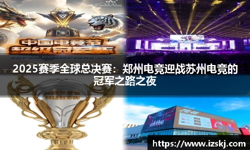 2025赛季全球总决赛：郑州电竞迎战苏州电竞的冠军之路之夜